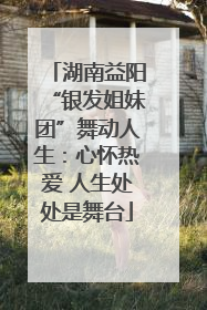 湖南益阳“银发姐妹团”舞动人生：心怀热爱 人生处处是舞台