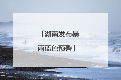 湖南发布暴雨蓝色预警
