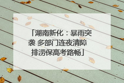 湖南新化：暴雨突袭 多部门连夜清障排涝保高考路畅