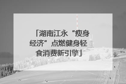 湖南江永“瘦身经济”点燃健身轻食消费新引擎