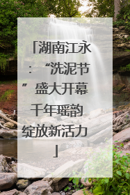湖南江永：“洗泥节”盛大开幕 千年瑶韵绽放新活力