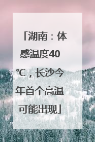 湖南：体感温度40℃，长沙今年首个高温可能出现