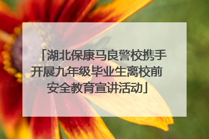 湖北保康马良警校携手开展九年级毕业生离校前安全教育宣讲活动