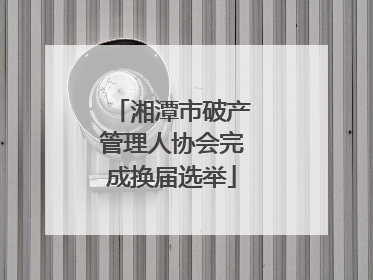 湘潭市破产管理人协会完成换届选举