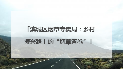 滨城区烟草专卖局：乡村振兴路上的“烟草答卷”