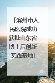 滨州市人民医院成功获批山东省博士后创新实践基地