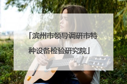 滨州市领导调研市特种设备检验研究院