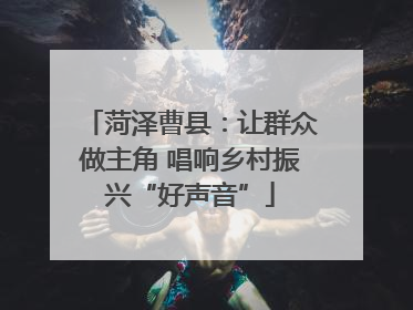 菏泽曹县：让群众做主角 唱响乡村振兴“好声音”