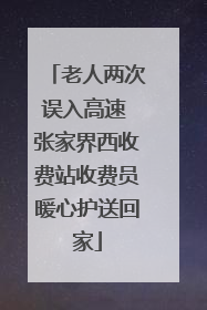 老人两次误入高速 张家界西收费站收费员暖心护送回家