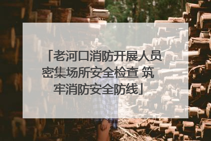 老河口消防开展人员密集场所安全检查 筑牢消防安全防线