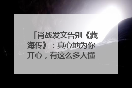 肖战发文告别《藏海传》：真心地为你开心，有这么多人懂你，导演回应“是否有第二季”