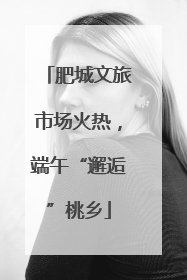肥城文旅市场火热，端午“邂逅”桃乡
