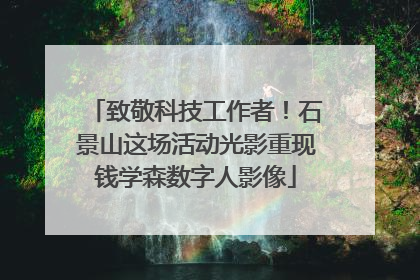 致敬科技工作者！石景山这场活动光影重现钱学森数字人影像