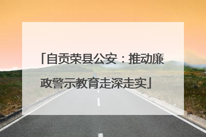 自贡荣县公安：推动廉政警示教育走深走实