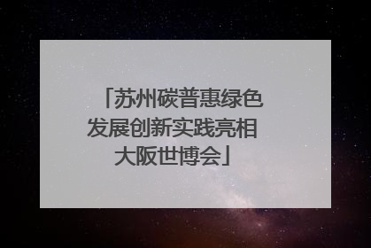 苏州碳普惠绿色发展创新实践亮相大阪世博会