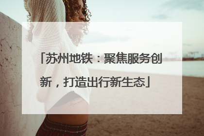 苏州地铁：聚焦服务创新，打造出行新生态