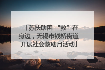 苏扶助困 “救”在身边，无锡市钱桥街道开展社会救助月活动