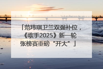 范玮琪卫兰双强补位，《歌手2025》新一轮张榜赛重磅“开大”