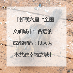 蝉联六届“全国文明城市”背后的成都密码：以人为本共建幸福之城