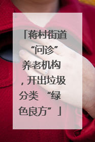 蒋村街道 “问诊” 养老机构，开出垃圾分类 “绿色良方”