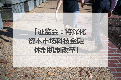 证监会：将深化资本市场科技金融体制机制改革