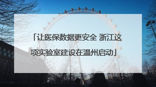 让医保数据更安全 浙江这项实验室建设在温州启动