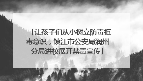 让孩子们从小树立防毒拒毒意识，镇江市公安局润州分局进校展开禁毒宣传