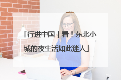 行进中国｜看！东北小城的夜生活如此迷人