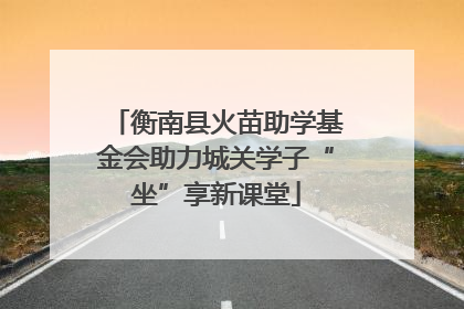 衡南县火苗助学基金会助力城关学子“坐”享新课堂