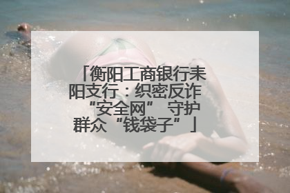 衡阳工商银行耒阳支行：织密反诈“安全网” 守护群众“钱袋子”