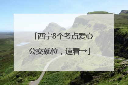 西宁8个考点爱心公交就位，速看→