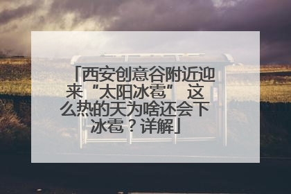 西安创意谷附近迎来“太阳冰雹” 这么热的天为啥还会下冰雹？详解