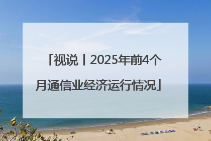 视说丨2025年前4个月通信业经济运行情况