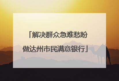 解决群众急难愁盼 做达州市民满意银行