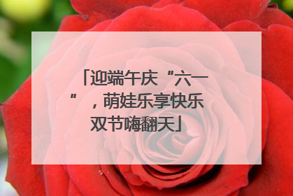 迎端午庆“六一”，萌娃乐享快乐双节嗨翻天