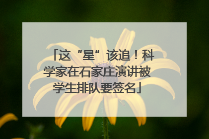 这“星”该追！科学家在石家庄演讲被学生排队要签名
