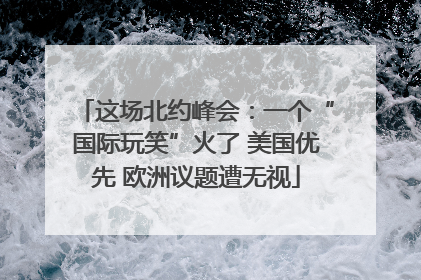 这场北约峰会：一个“国际玩笑”火了 美国优先 欧洲议题遭无视