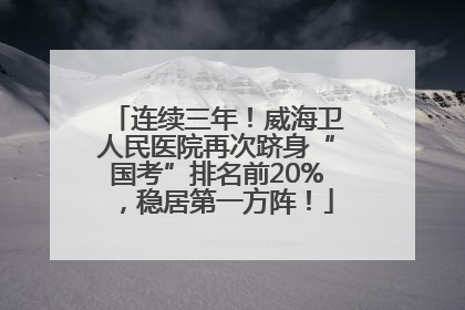 连续三年！威海卫人民医院再次跻身“国考”排名前20%，稳居第一方阵！