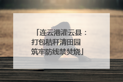 连云港灌云县：打包秸秆清田园 筑牢防线禁焚烧