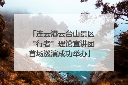 连云港云台山景区“行者”理论宣讲团首场巡演成功举办