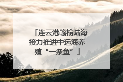 连云港赣榆陆海接力推进中远海养殖“一条鱼”