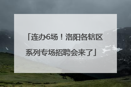 连办6场！洛阳各辖区系列专场招聘会来了