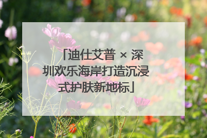 迪仕艾普 × 深圳欢乐海岸打造沉浸式护肤新地标