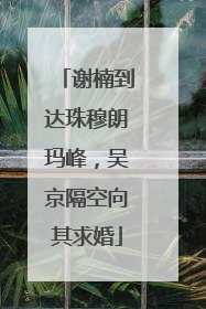谢楠到达珠穆朗玛峰，吴京隔空向其求婚