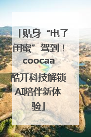 贴身“电子闺蜜”驾到！coocaa酷开科技解锁AI陪伴新体验