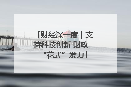 财经深一度｜支持科技创新 财政“花式”发力