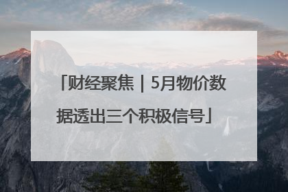 财经聚焦｜5月物价数据透出三个积极信号