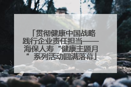 贯彻健康中国战略 践行企业责任担当——海保人寿“健康主题月”系列活动圆满落幕
