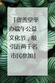资善堂举办端午公益文化节，吸引近两千名市民参加