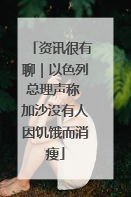 资讯很有聊｜以色列总理声称 加沙没有人因饥饿而消瘦